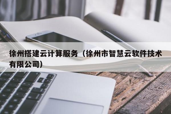 乐鱼官网-徐州搭建云计算服务（徐州市智慧云软件技术有限公司）